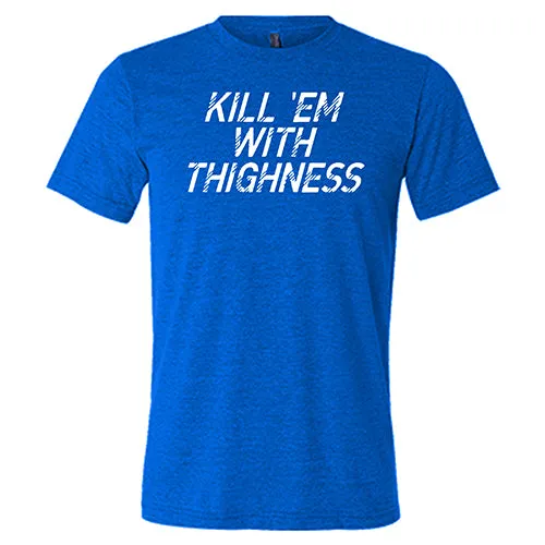 Kill 'Em With Thighness Shirt Unisex