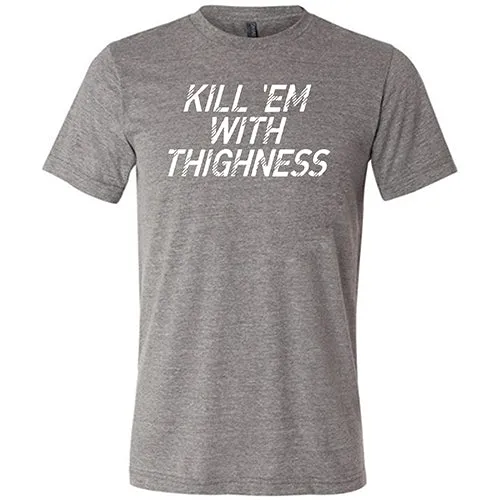 Kill 'Em With Thighness Shirt Unisex